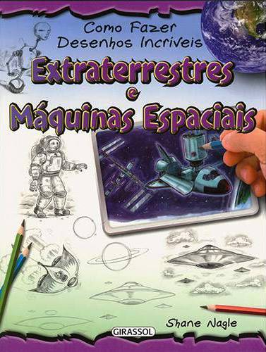 Extraterrestres e máquinas espaciais - Col. Como fazer desenhos incríveis