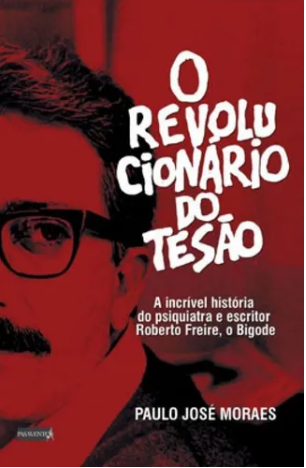 O revolucionário do tesão: a incrível história do psiquiatra e escritor Roberto Freire, o Bigode