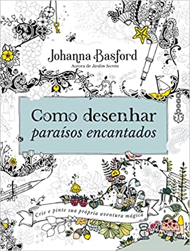 Como desenhar paraísos encantados - Crie e pinte a sua própria aventura mágica