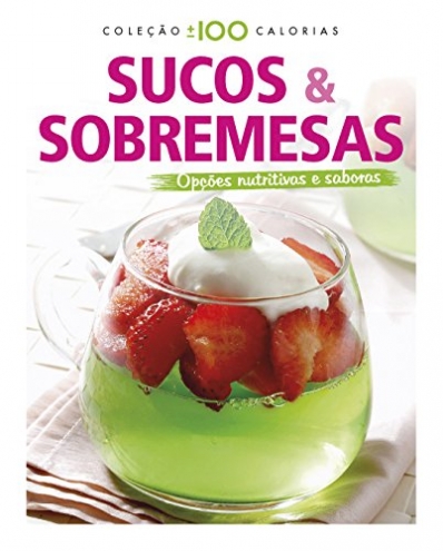 Sucos & Sobremesas: Coleção mais ou menos 100 calorias - Opções nutritivas e saborosas