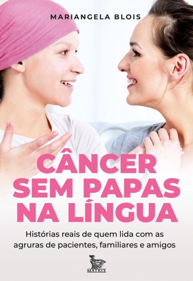 Câncer sem papas na língua: Histórias reais de quem lida com as agruras de pacientes, familiares e amigos