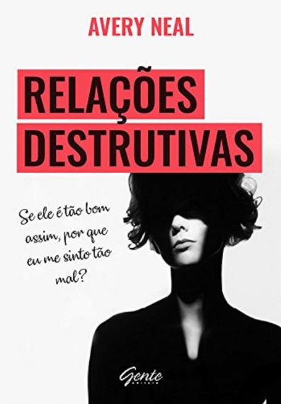 Relações destrutivas - Se ele é tão bom assim, por que me sinto tão mal?