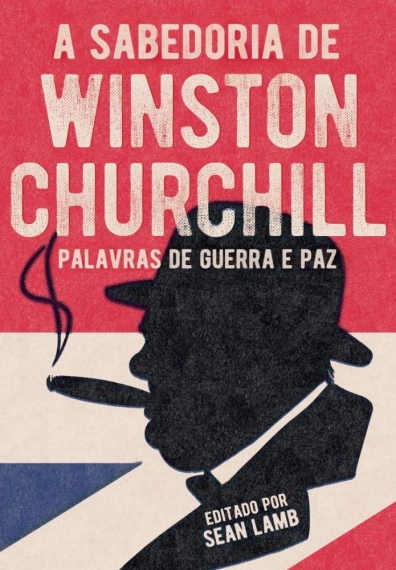 A sabedoria de Wiston Churchill - Palavras de guerra e paz